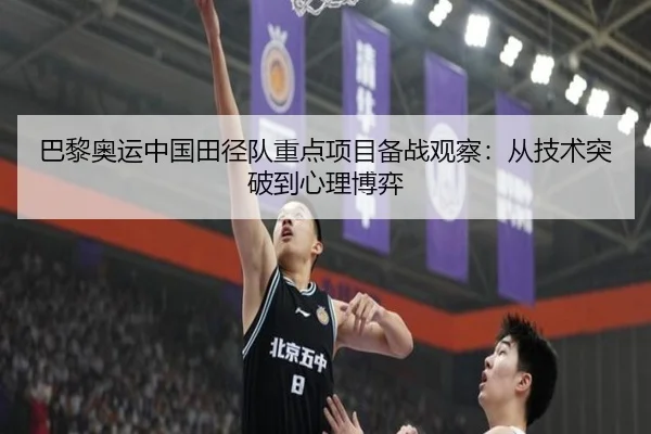巴黎奥运中国田径队重点项目备战观察：从技术突破到心理博弈