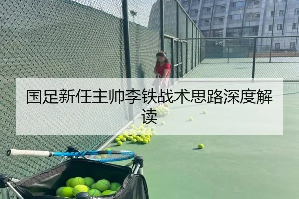 国足新任主帅李铁战术思路深度解读
